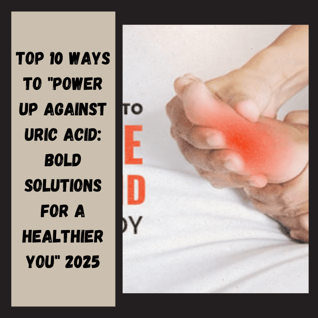 Top 10 ways to "Power Up Against Uric Acid: Bold Solutions for a Healthier You" 2025