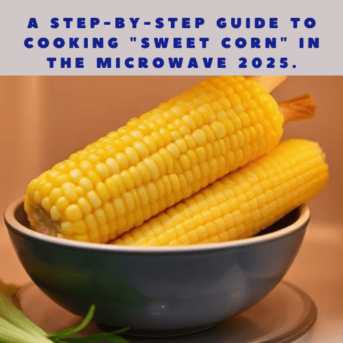 A Step-by-Step Guide to Cooking "Sweet Corn" in the Microwave 2025.