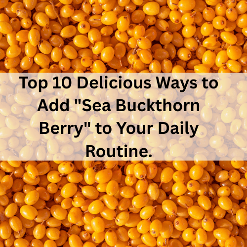 top 10 Delicious Ways to Add "Sea Buckthorn Berry" to Your Daily Routine.