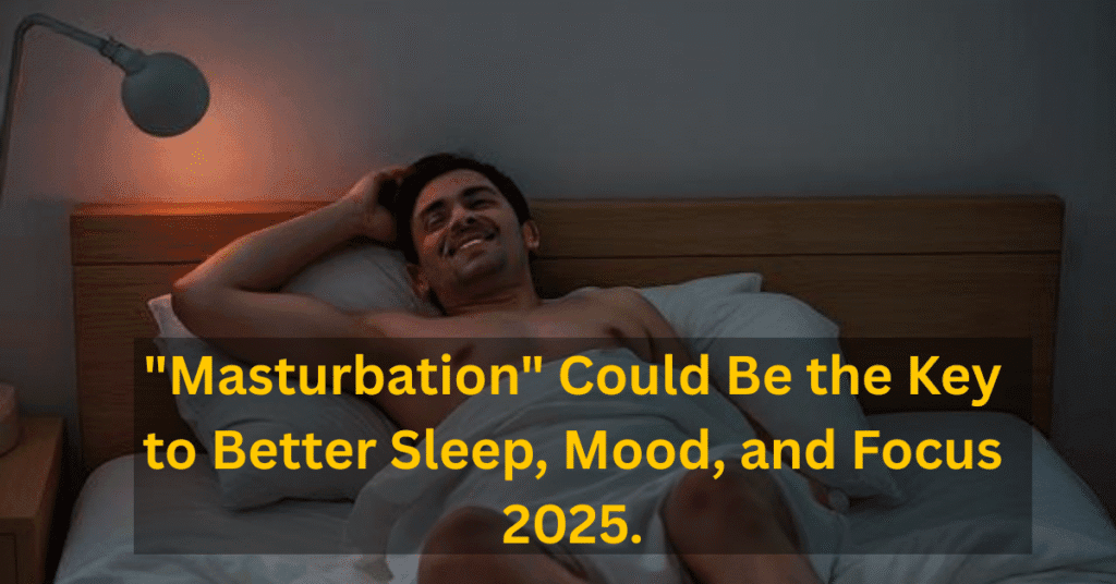 Why "Masturbation" Could Be the Key to Better Sleep, Mood, and Focus 2025.